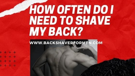 how often do i need to shave my back